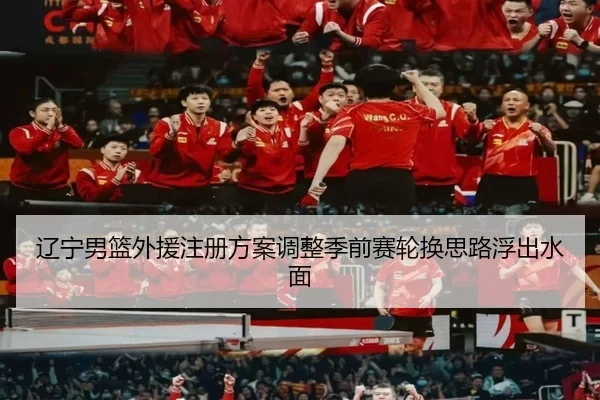 辽宁男篮外援注册方案调整季前赛轮换思路浮出水面